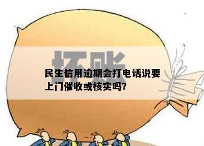 民生信用逾期会打电话说要上门催收或核实吗？