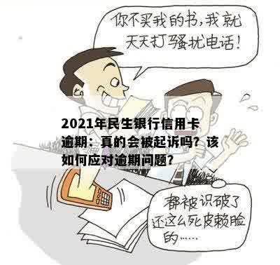 2021年民生银行信用卡逾期：真的会被起诉吗？该如何应对逾期问题？