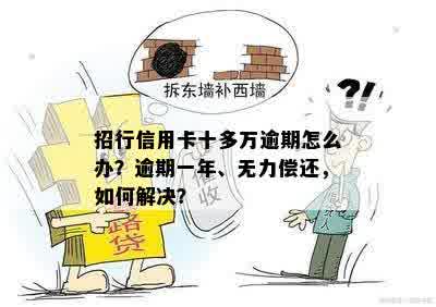 招行信用卡十多万逾期怎么办？逾期一年、无力偿还，如何解决？