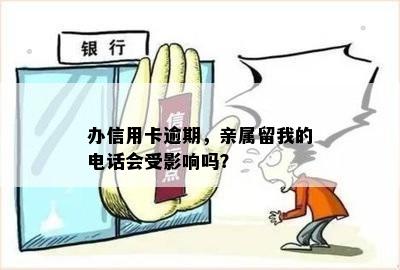 办信用卡逾期，亲属留我的电话会受影响吗？