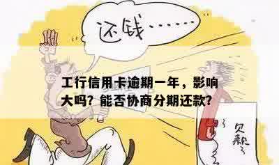 工行信用卡逾期一年，影响大吗？能否协商分期还款？