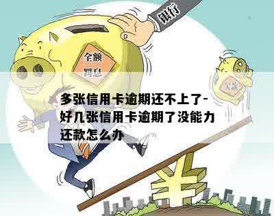 多张信用卡逾期还不上了-好几张信用卡逾期了没能力还款怎么办