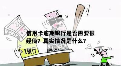 信用卡逾期银行是否需要报经侦？真实情况是什么？