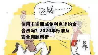 信用卡逾期减免利息违约金合法吗？2020年标准及安全问题解析