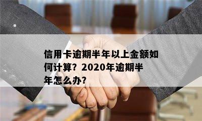 信用卡逾期半年以上金额如何计算？2020年逾期半年怎么办？