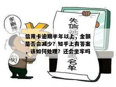 信用卡逾期半年以上，金额是否会减少？知乎上有答案，该如何处理？还会坐牢吗？