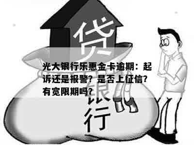 光大银行乐惠金卡逾期：起诉还是报警？是否上征信？有宽限期吗？