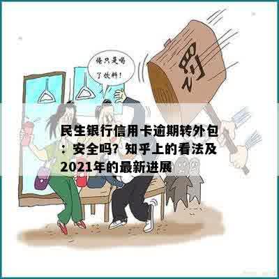 民生银行信用卡逾期转外包：安全吗？知乎上的看法及2021年的最新进展