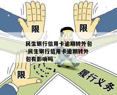 民生银行信用卡逾期转外包-民生银行信用卡逾期转外包有影响吗