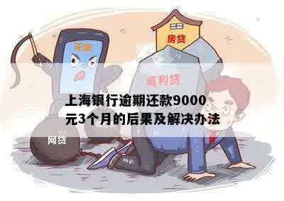 上海银行逾期还款9000元3个月的后果及解决办法