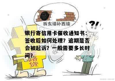 银行寄信用卡催收通知书：签收后如何处理？逾期是否会被起诉？一般需要多长时间？