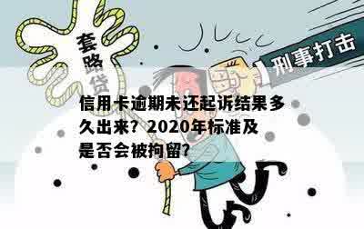 信用卡逾期未还起诉结果多久出来？2020年标准及是否会被拘留？