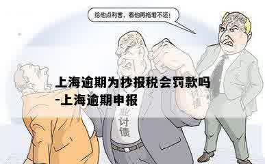 上海逾期为抄报税会罚款吗-上海逾期申报