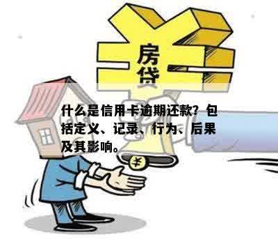 什么是信用卡逾期还款？包括定义、记录、行为、后果及其影响。