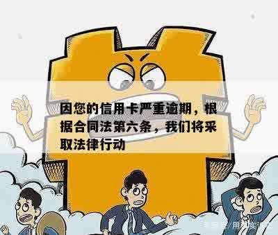 因您的信用卡严重逾期，根据合同法第六条，我们将采取法律行动