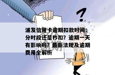 浦发信用卡逾期扣款时间：分时段还是秒扣？逾期一天有影响吗？最新法规及逾期费用全解析