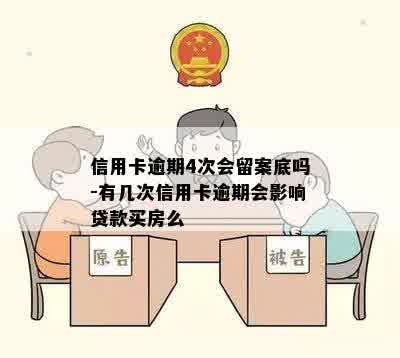 信用卡逾期4次会留案底吗-有几次信用卡逾期会影响贷款买房么