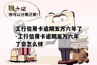 工行信用卡逾期五万六年了-工行信用卡逾期五万六年了会怎么样