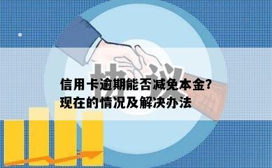 信用卡逾期能否减免本金？现在的情况及解决办法