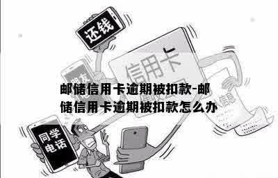 邮储信用卡逾期被扣款-邮储信用卡逾期被扣款怎么办