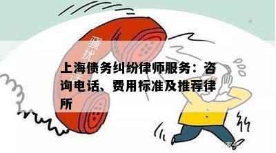 上海债务纠纷律师服务：咨询电话、费用标准及推荐律所