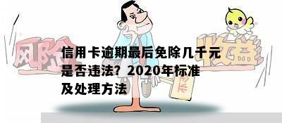 信用卡逾期最后免除几千元是否违法？2020年标准及处理方法