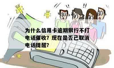 为什么信用卡逾期银行不打电话催收？现在是否已取消电话提醒？