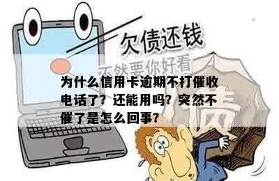 为什么信用卡逾期不打催收电话了？还能用吗？突然不催了是怎么回事？