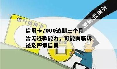 信用卡7000逾期三个月暂无还款能力，可能面临诉讼及严重后果