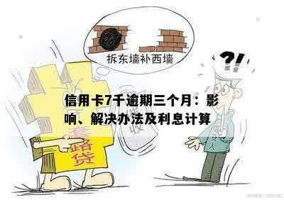 信用卡7千逾期三个月：影响、解决办法及利息计算