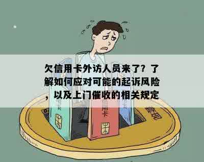 欠信用卡外访人员来了？了解如何应对可能的起诉风险，以及上门催收的相关规定。