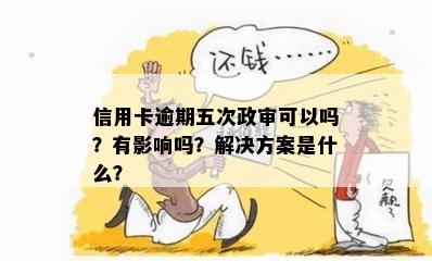 信用卡逾期五次政审可以吗？有影响吗？解决方案是什么？