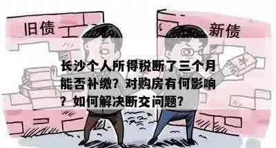 长沙个人所得税断了三个月能否补缴？对购房有何影响？如何解决断交问题？