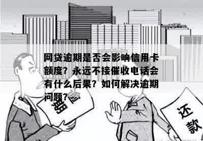 网贷逾期是否会影响信用卡额度？永远不接催收电话会有什么后果？如何解决逾期问题？