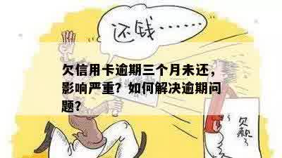 欠信用卡逾期三个月未还，影响严重？如何解决逾期问题？