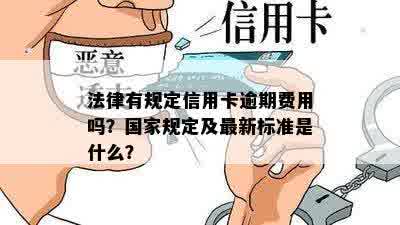 法律有规定信用卡逾期费用吗？国家规定及最新标准是什么？