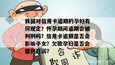 我国对信用卡逾期的孕妇有何规定？怀孕期间逾期会被判刑吗？信用卡逾期是否会影响子女？欠款孕妇是否会遭到起诉？