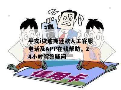 平安i贷逾期还款人工客服电话及APP在线帮助，24小时解答疑问