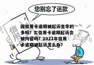 因信用卡逾期被起诉坐牢的多吗？欠信用卡逾期起诉会被拘留吗？2021年信用卡逾期被起诉怎么办？