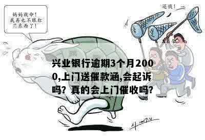 兴业银行逾期3个月2000,上门送催款涵,会起诉吗？真的会上门催收吗？