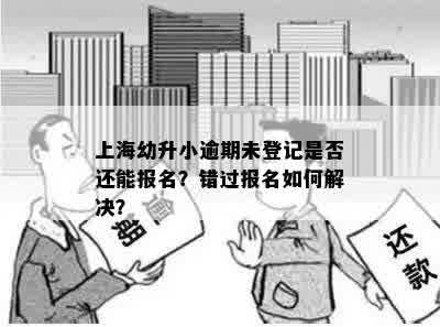 上海幼升小逾期未登记是否还能报名？错过报名如何解决？