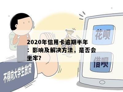 2020年信用卡逾期半年：影响及解决方法，是否会坐牢？