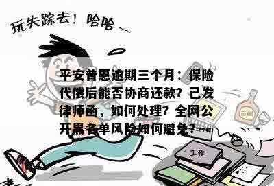 平安普惠逾期三个月：保险代偿后能否协商还款？已发律师函，如何处理？全网公开黑名单风险如何避免？