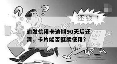 浦发信用卡逾期90天后还清，卡片能否继续使用？