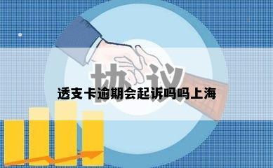 透支卡逾期会起诉吗吗上海