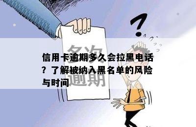 信用卡逾期多久会拉黑电话？了解被纳入黑名单的风险与时间