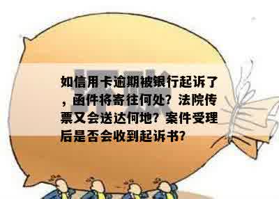 如信用卡逾期被银行起诉了，函件将寄往何处？法院传票又会送达何地？案件受理后是否会收到起诉书？