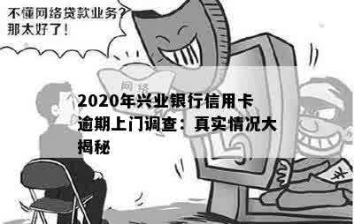 2020年兴业银行信用卡逾期上门调查：真实情况大揭秘