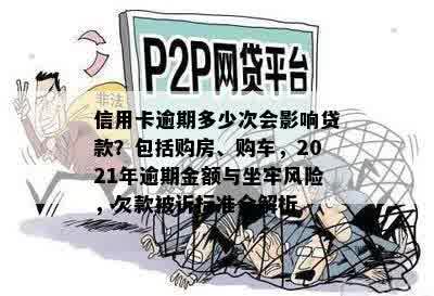 信用卡逾期多少次会影响贷款？包括购房、购车，2021年逾期金额与坐牢风险，欠款被诉标准全解析