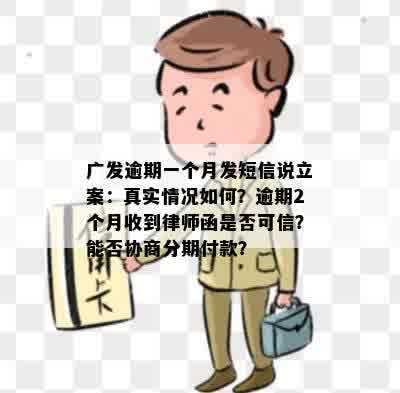 广发逾期一个月发短信说立案：真实情况如何？逾期2个月收到律师函是否可信？能否协商分期付款？